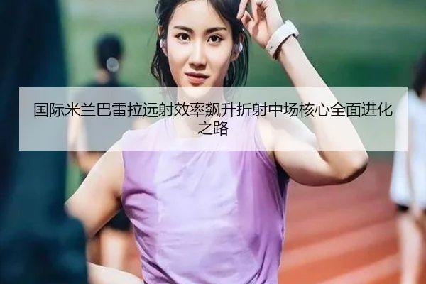 guo-ji-mi-lan-ba-lei-la-yuan-she-xiao-lv-biao-sheng-zhe-she-zhong-chang-he-xin-quan-mian-jin-hua-zhi-lu-2-385.jpg