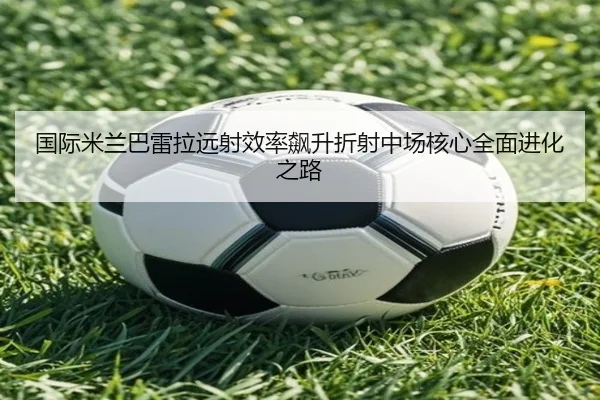 国际米兰巴雷拉远射效率飙升折射中场核心全面进化之路