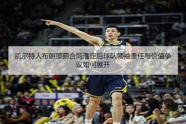 凯尔特人布朗顶薪合同落定后球队领袖责任与价值争议如何展开