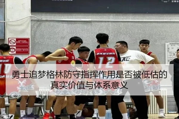 勇士追梦格林防守指挥作用是否被低估的真实价值与体系意义