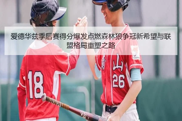 爱德华兹季后赛得分爆发点燃森林狼争冠新希望与联盟格局重塑之路