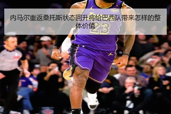 内马尔重返桑托斯状态回升将给巴西队带来怎样的整体价值