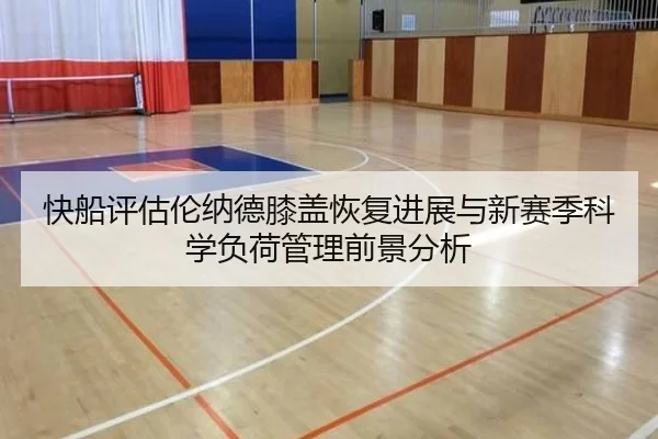 快船评估伦纳德膝盖恢复进展与新赛季科学负荷管理前景分析